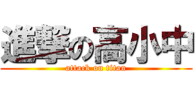 進撃の高小中 (attack on titan)