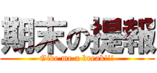 期末の提報 (Give me a break!!!)