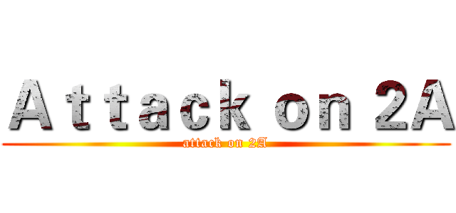 Ａｔｔａｃｋ ｏｎ ２Ａ (attack on 2A)