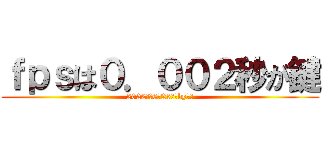 ｆｐｓは０．００２秒が鍵 (2022年　6月25日　by大和)