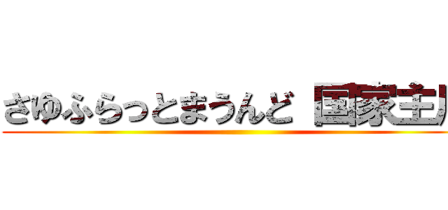 さゆふらっとまうんど 国家主席 ()