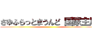 さゆふらっとまうんど 国家主席 ()