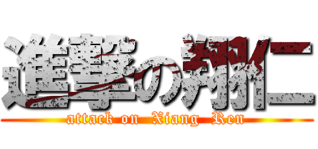 進撃の翔仁 (attack on  Xiang  Ren)