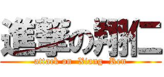 進撃の翔仁 (attack on  Xiang  Ren)