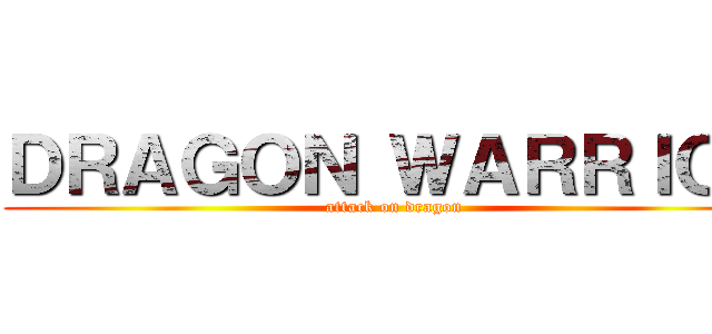 ＤＲＡＧＯＮ ＷＡＲＲＩＯＲ (attack on dragon)