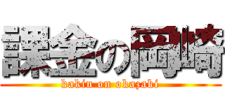課金の岡崎 (kakin on okazaki)