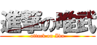 進撃の唯武 (attack on Ibu)