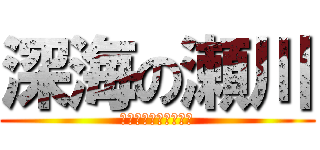 深海の瀬川 (ふぁっくふぁっくおふ)