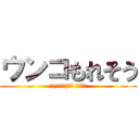 ウンコもれそう (ヽ( ・∀・)ﾉ● ｳﾝｺｰ)