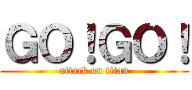ＧＯ！ＧＯ！ (attack on titan)