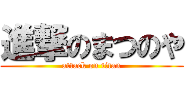 進撃のまつのや (attack on titan)