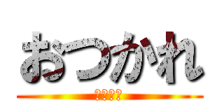 おつかれ (お疲れ様)