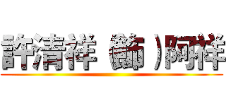 許清祥（飾）阿祥 ()