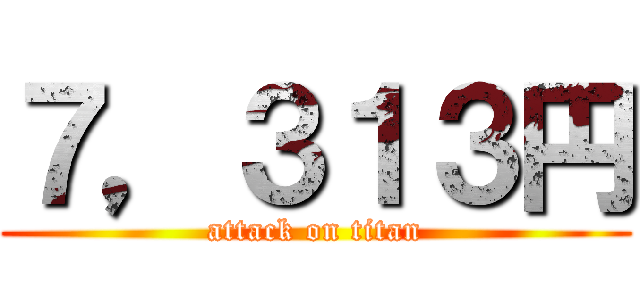 ７，３１３円 (attack on titan)