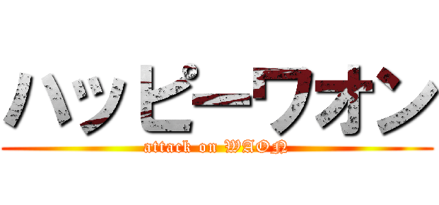 ハッピーワオン (attack on WAON)