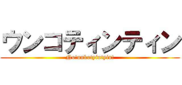 ウンコティンティン (No!unkotyintyin!)