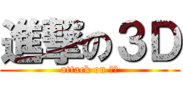 進撃の３Ｄ (attack on ３Ｄ)