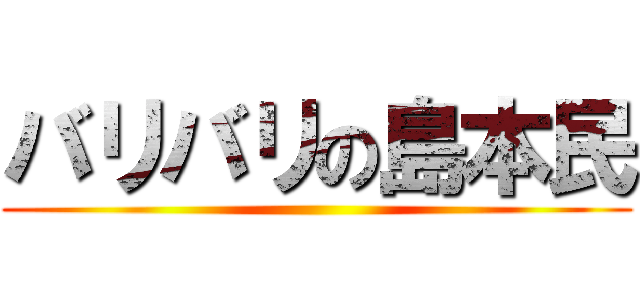 バリバリの島本民 ()