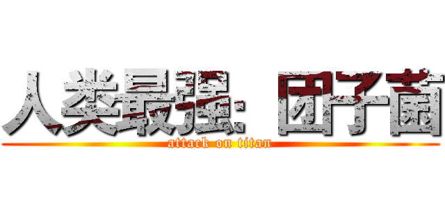 人类最强：团子菌 (attack on titan)