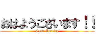 おはようございます！！ (Good Morning)