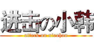 进击の小韩 (attack on xiaohan)