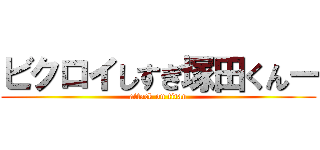 ビクロイしすぎ塚田くんー (attack on titan)