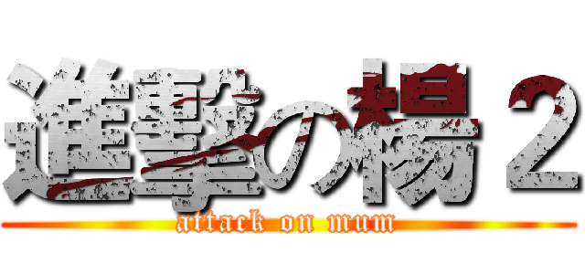進擊の楊２ (attack on mum)