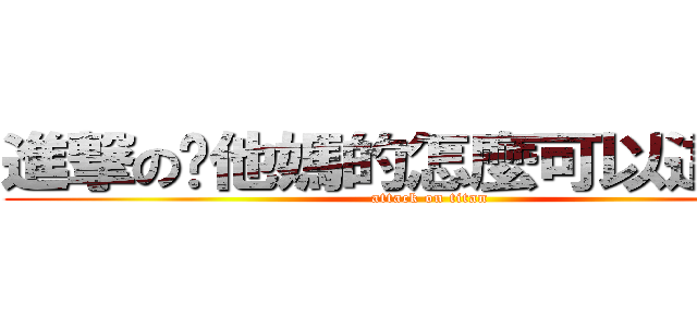 進撃の你他媽的怎麼可以這麼屌  (attack on titan)