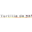 Ｔｏｒｔｉｌｌａ ｄｅ ｐａｔａｔａｓ (attack on tortilla)