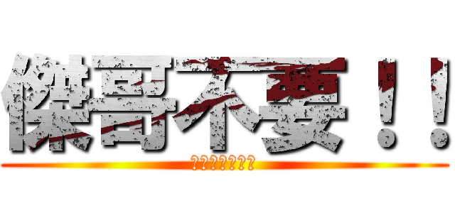 傑哥不要！！ (我超勇的好不好)