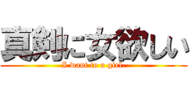 真剣に女欲しい (I want to a girl.)