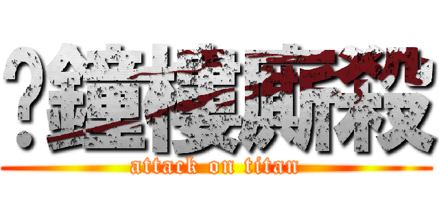 㖩鐘樓廝殺 (attack on titan)