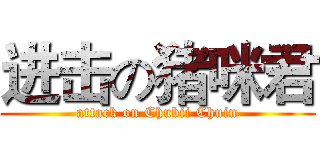 进击の猪咪君 (attack on Chubii Chuin)