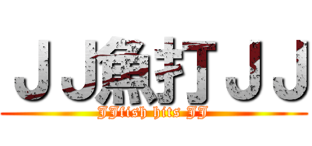 ＪＪ魚打ＪＪ (JJfish hits JJ)