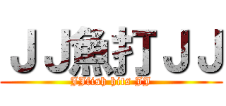 ＪＪ魚打ＪＪ (JJfish hits JJ)
