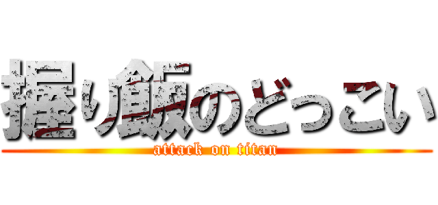 握り飯のどっこい (attack on titan)