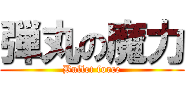 弾丸の魔力 (Bullet force)