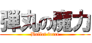 弾丸の魔力 (Bullet force)