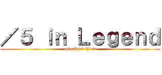 ／５ ｉｎ Ｌｅｇｅｎｄ (attack on titan)