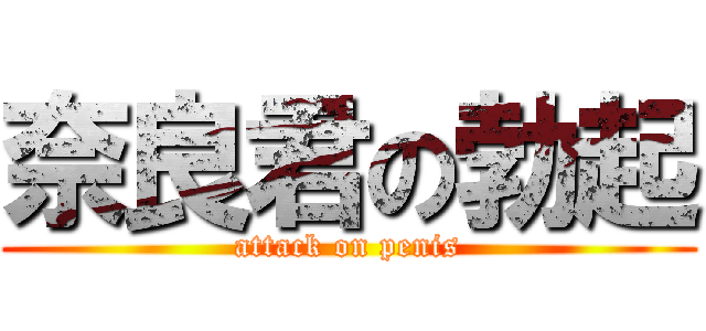 奈良君の勃起 (attack on penis)