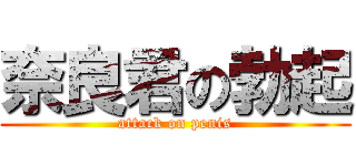 奈良君の勃起 (attack on penis)