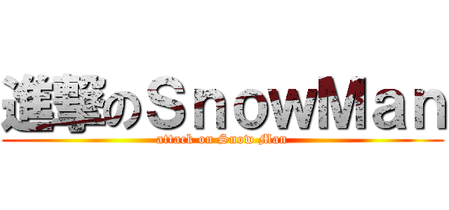 進撃のＳｎｏｗＭａｎ (attack on Snow Man)