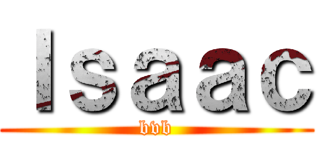 Ｉｓａａｃ (bvb)