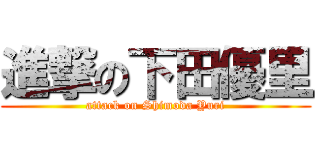 進撃の下田優里 (attack on Shimoda Yuri)