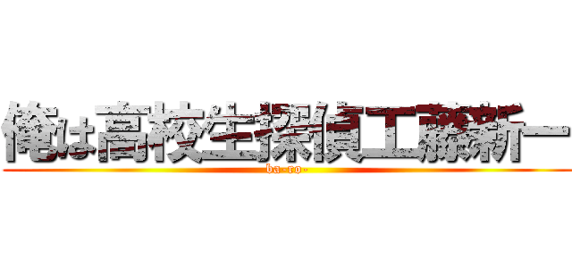 俺は高校生探偵工藤新一 (ba-ro-)