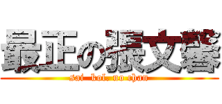 最正の張文馨 (sai  kol. no chan)