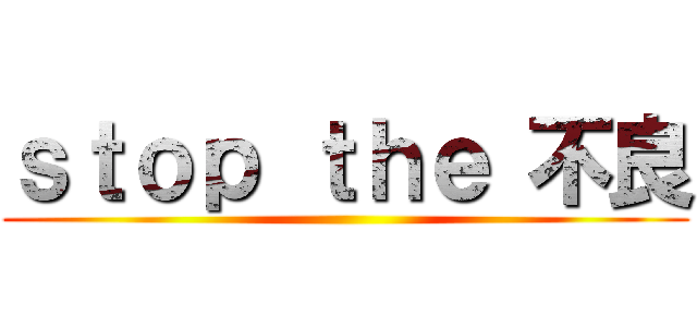 ｓｔｏｐ ｔｈｅ 不良 ()