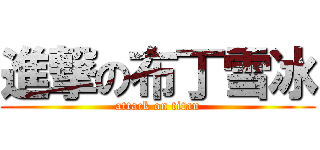 進撃の布丁雪冰 (attack on titan)
