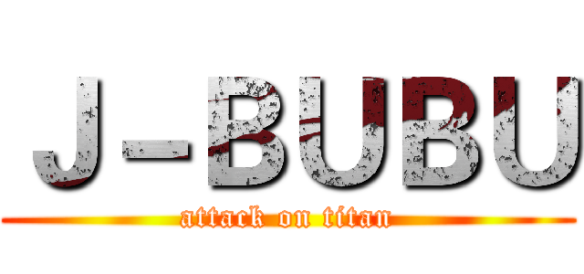 Ｊ－ＢＵＢＵ (attack on titan)