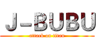Ｊ－ＢＵＢＵ (attack on titan)